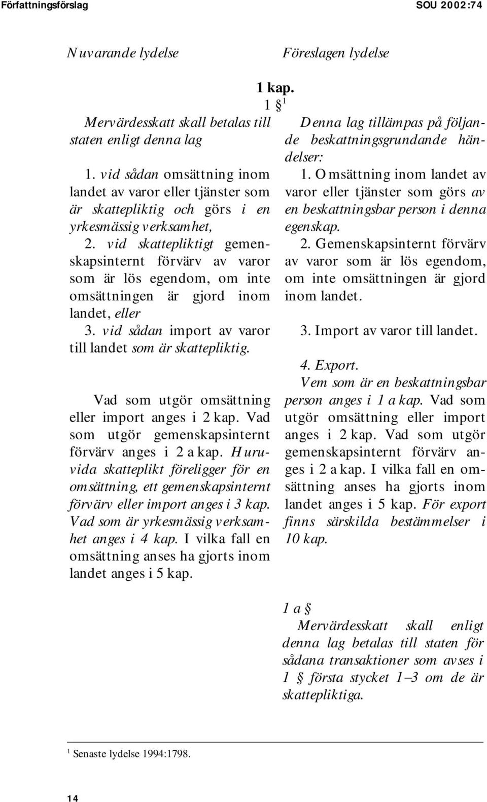 vid skattepliktigt gemenskapsinternt förvärv av varor som är lös egendom, om inte omsättningen är gjord inom landet, eller 3. vid sådan import av varor till landet som är skattepliktig.