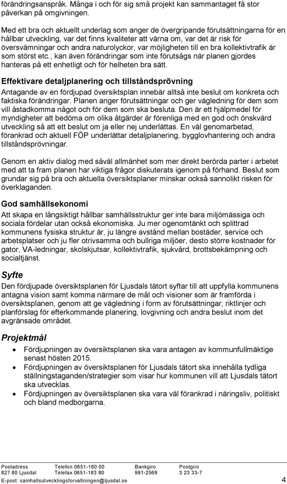 naturolyckor, var möjligheten till en bra kollektivtrafik är som störst etc., kan även förändringar som inte förutsågs när planen gjordes hanteras på ett enhetligt och för helheten bra sätt.