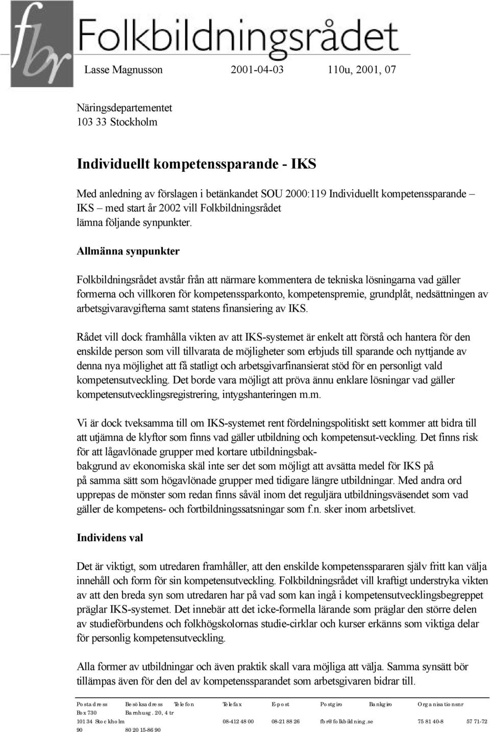 Allmänna synpunkter Folkbildningsrådet avstår från att närmare kommentera de tekniska lösningarna vad gäller formerna och villkoren för kompetenssparkonto, kompetenspremie, grundplåt, nedsättningen