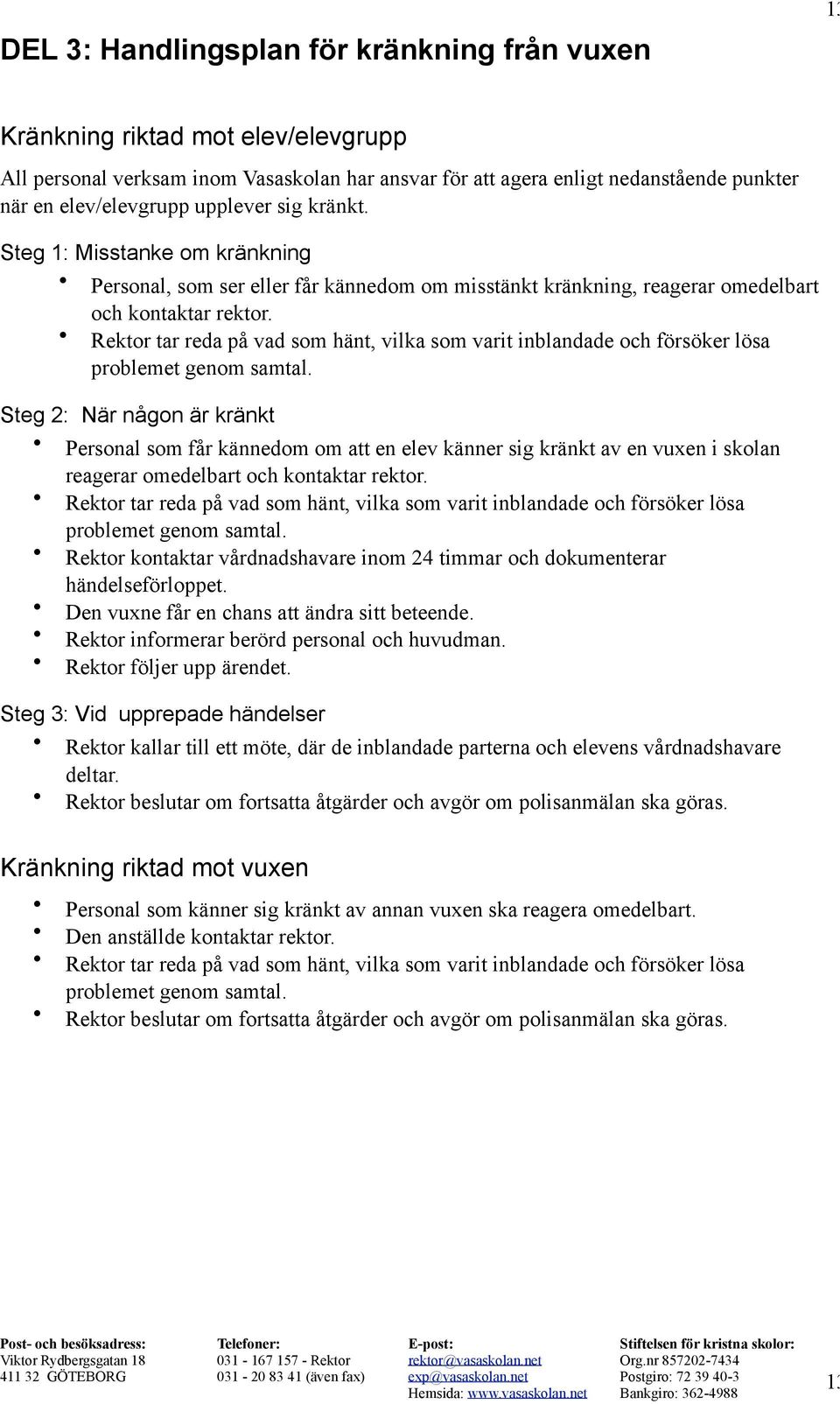 Steg 1: Misstanke om kränkning Personal, som ser eller får kännedom om misstänkt kränkning, reagerar omedelbart och kontaktar rektor.