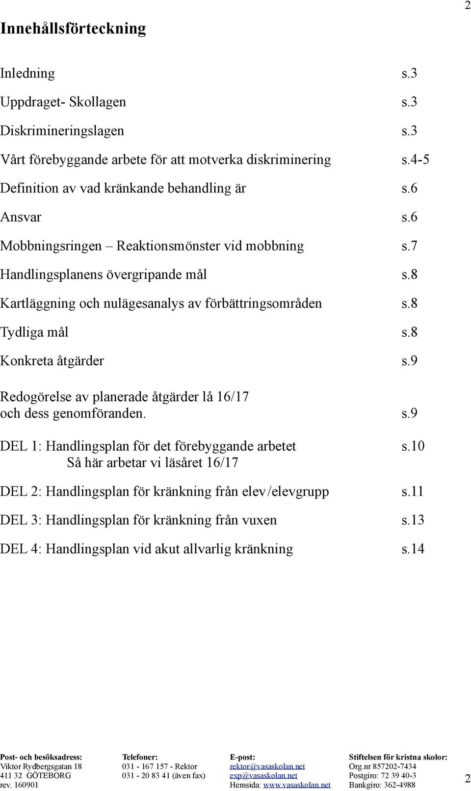 8 Kartläggning och nulägesanalys av förbättringsområden s.8 Tydliga mål s.8 Konkreta åtgärder s.9 Redogörelse av planerade åtgärder lå 16/17 och dess genomföranden. s.9 DEL 1: Handlingsplan för det förebyggande arbetet s.