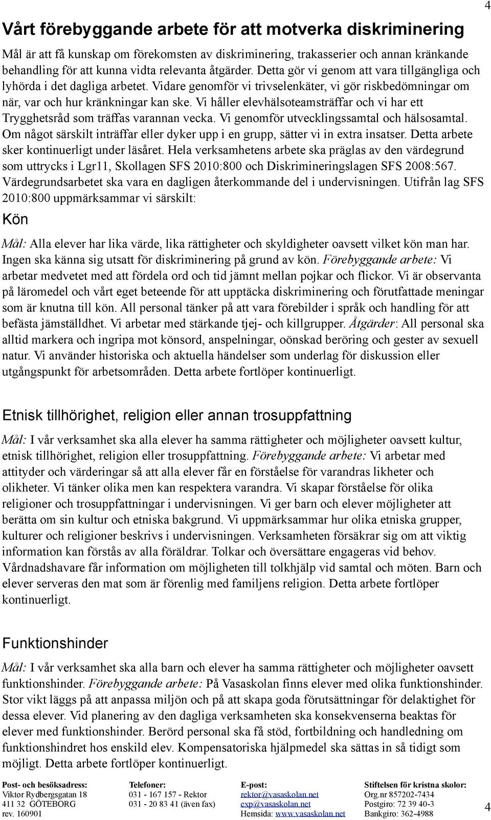 Vi håller elevhälsoteamsträffar och vi har ett Trygghetsråd som träffas varannan vecka. Vi genomför utvecklingssamtal och hälsosamtal.