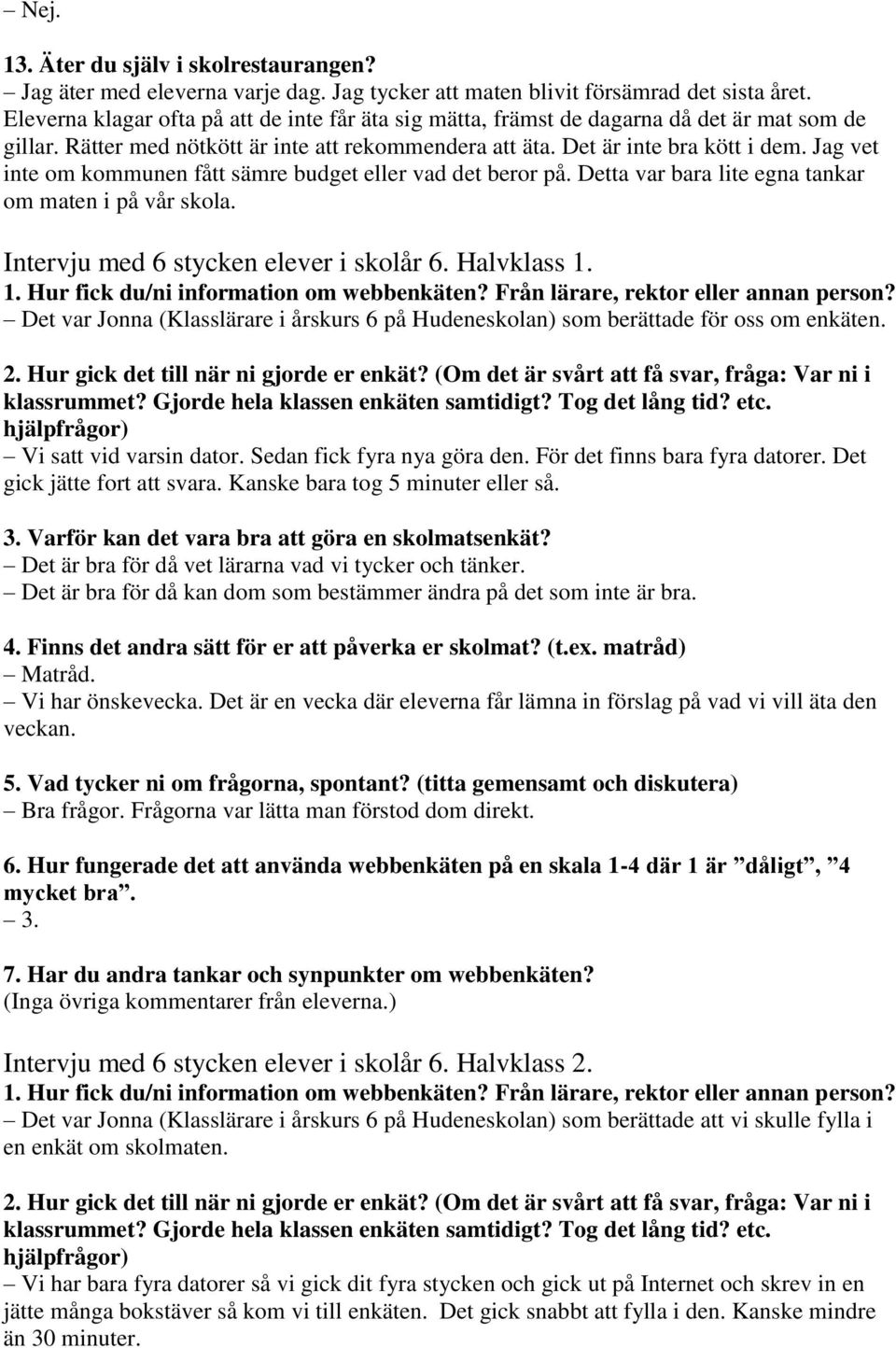 Jag vet inte om kommunen fått sämre budget eller vad det beror på. Detta var bara lite egna tankar om maten i på vår skola. Intervju med 6 stycken elever i skolår 6. Halvklass 1.