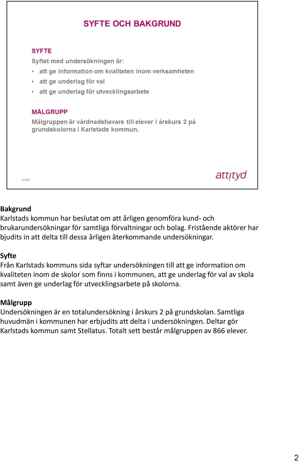 Syfte Från Karlstads kommuns sida syftar undersökningen till att ge information om kvaliteten inom de skolor som finns i kommunen, att ge underlag för val av skola samt