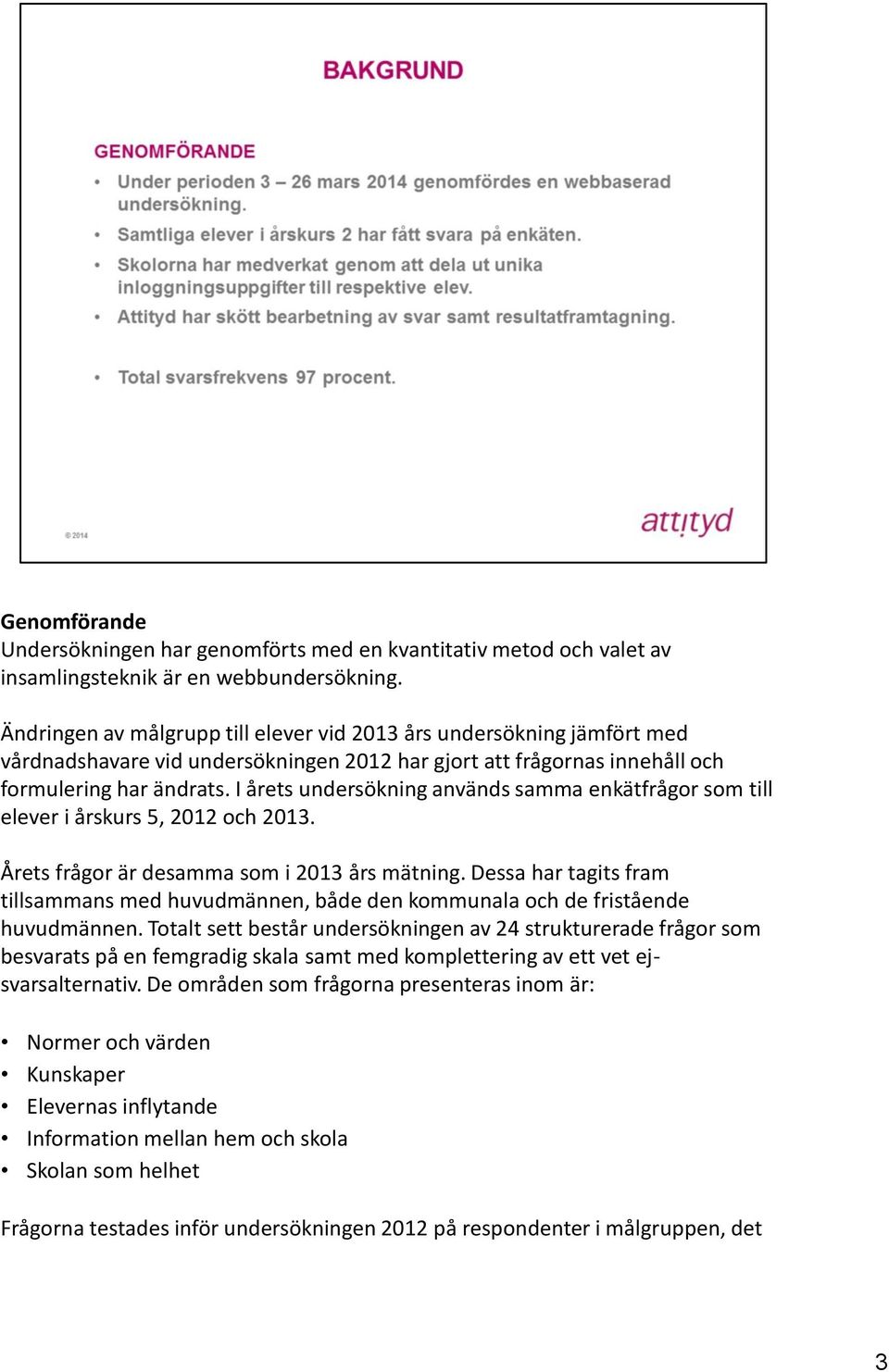 I årets undersökning används samma enkätfrågor som till elever i årskurs 5, 2012 och 2013. Årets frågor är desamma som i 2013 års mätning.