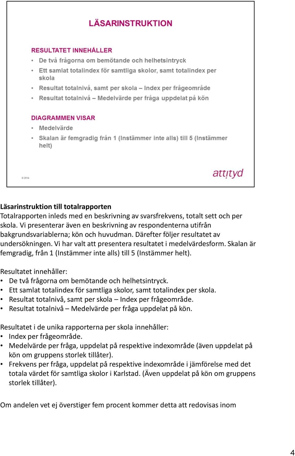 Vi har valt att presentera resultatet i medelvärdesform. Skalan är femgradig, från 1 (Instämmer inte alls) till 5 (Instämmer helt).