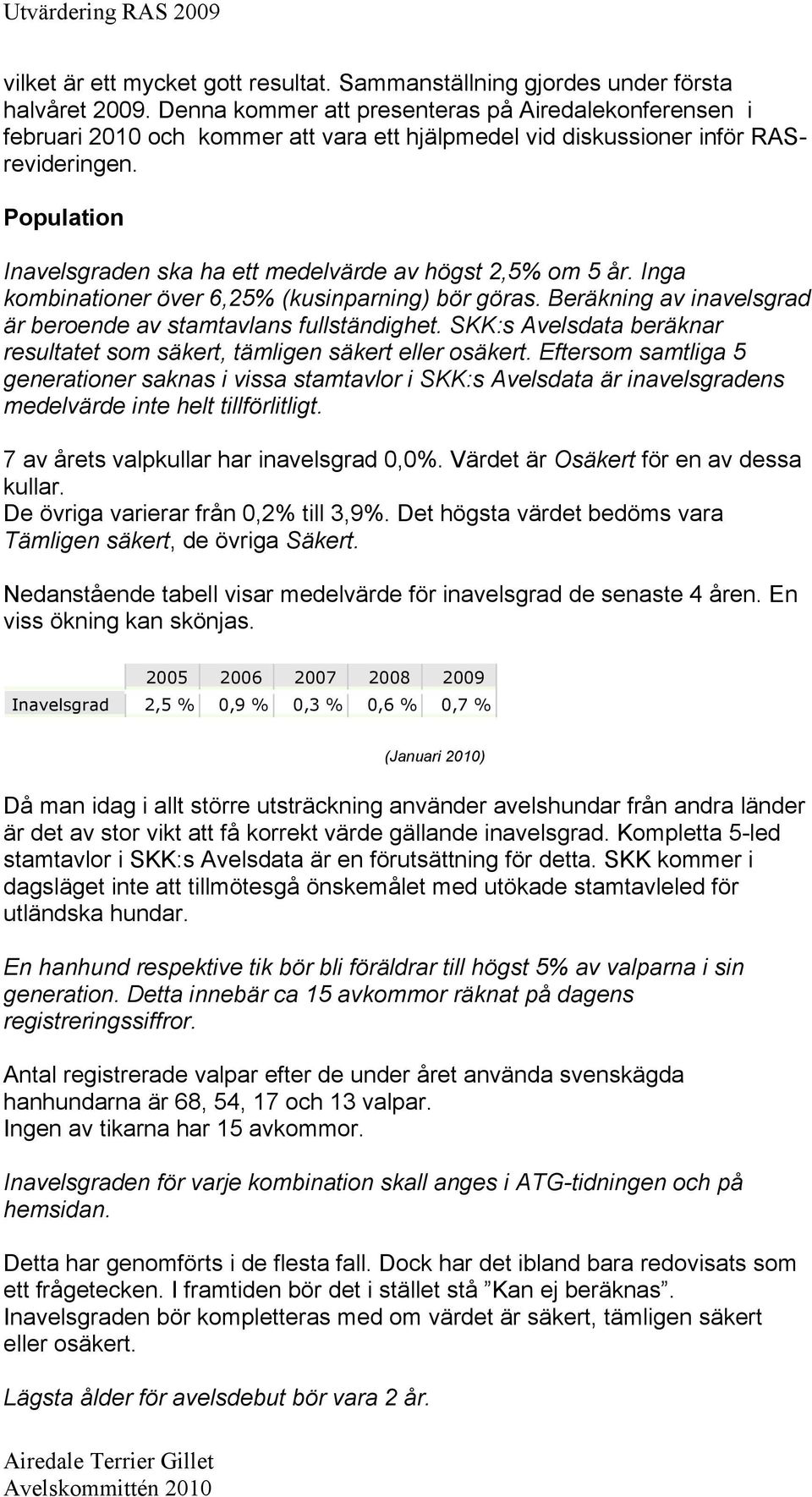 Population Inavelsgraden ska ha ett medelvärde av högst 2,5% om 5 år. Inga kombinationer över 6,25% kusinparning) bör göras. Beräkning av inavelsgrad är beroende av stamtavlans fullständighet.