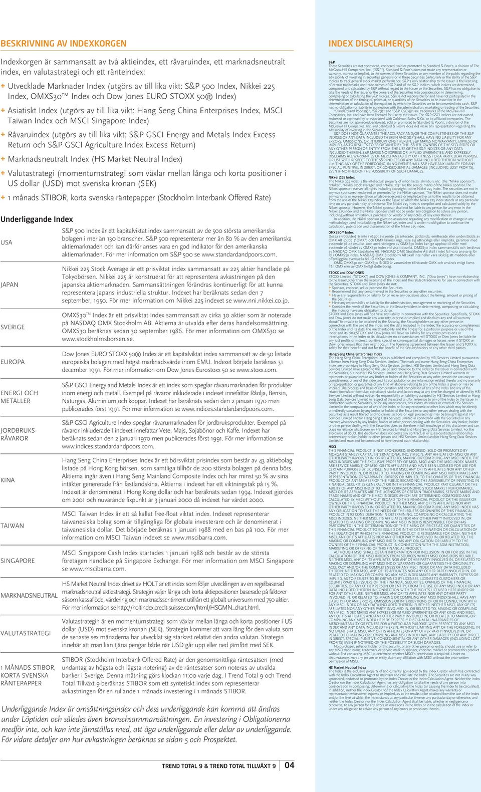 Singapore Index) Råvaruindex (utgörs av till lika vikt: S&P GSCI Energy and Metals Index Excess Return och S&P GSCI Agriculture Index Excess Return) Marknadsneutralt Index (HS Market Neutral Index)