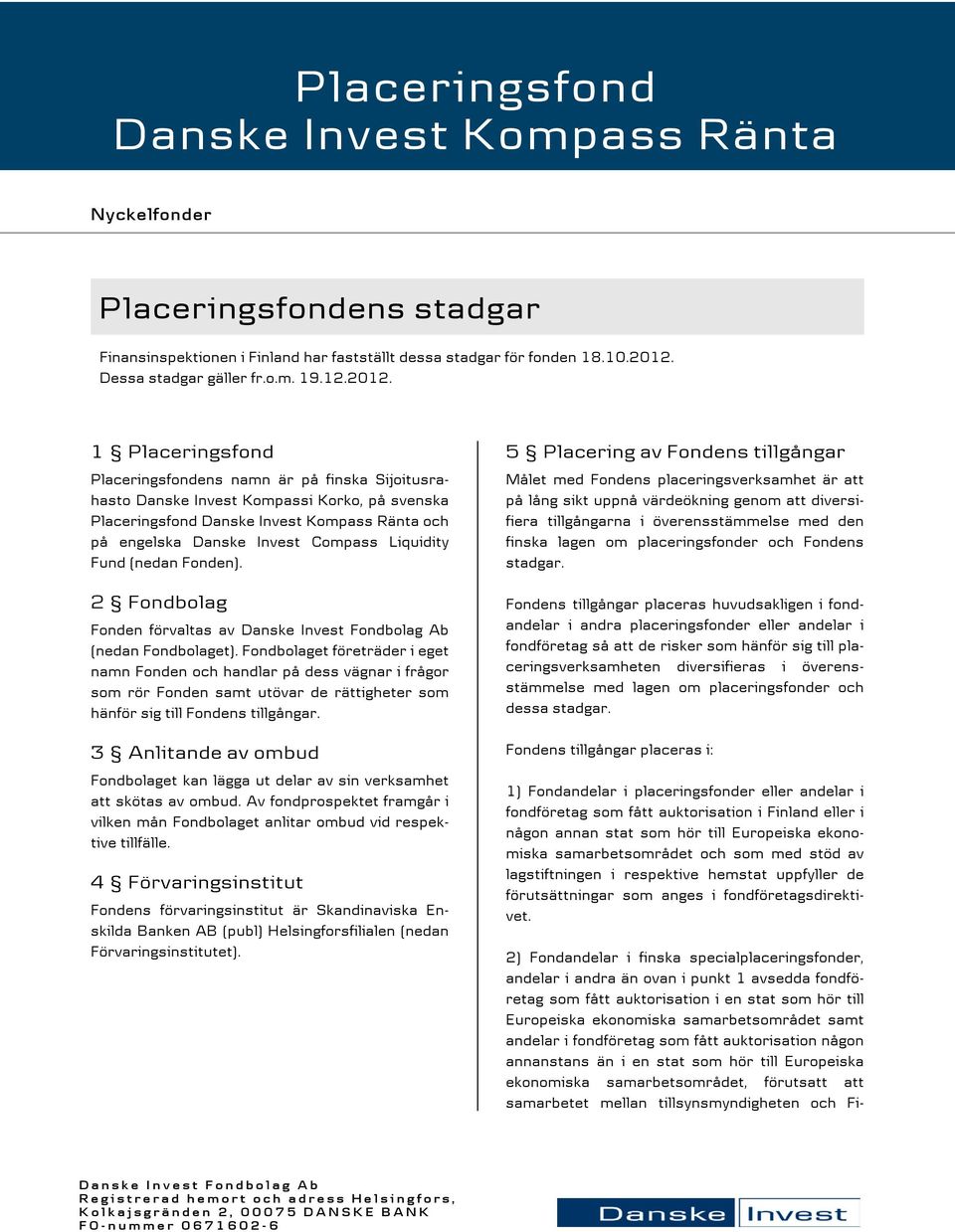 1 Placeringsfond Placeringsfondens namn är på finska Sijoitusrahasto Danske Invest Kompassi Korko, på svenska Placeringsfond Danske Invest Kompass Ränta och på engelska Danske Invest Compass