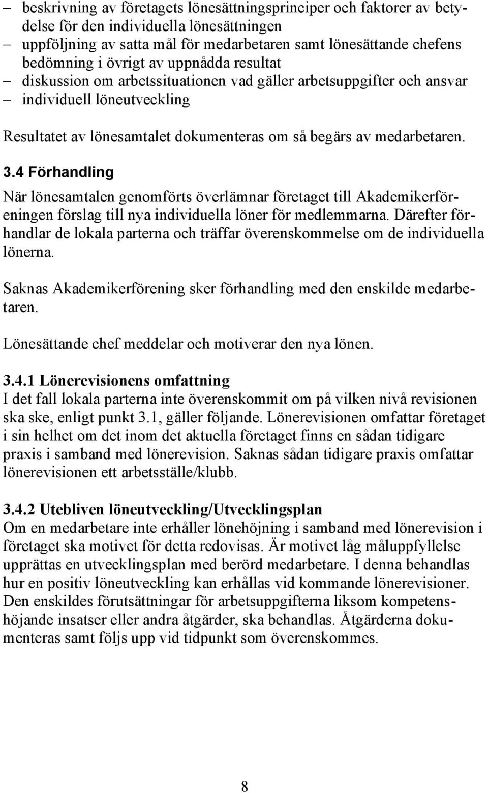 4 Förhandling När lönesamtalen genomförts överlämnar företaget till Akademikerföreningen förslag till nya individuella löner för medlemmarna.