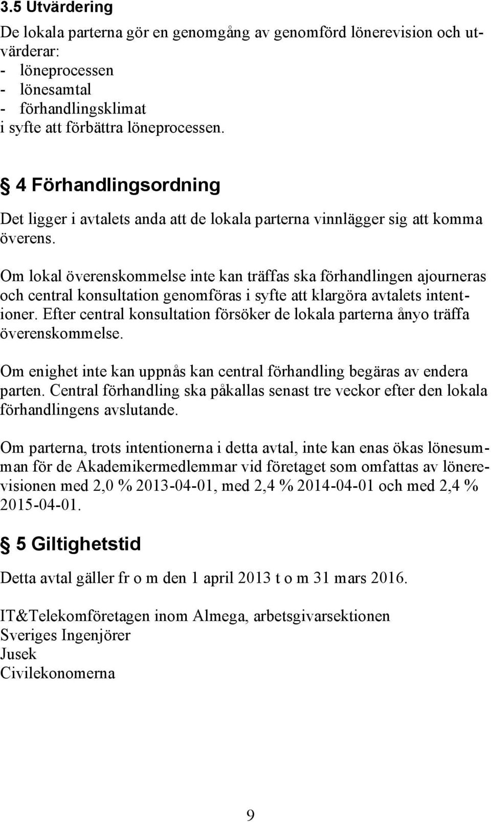 Om lokal överenskommelse inte kan träffas ska förhandlingen ajourneras och central konsultation genomföras i syfte att klargöra avtalets intentioner.