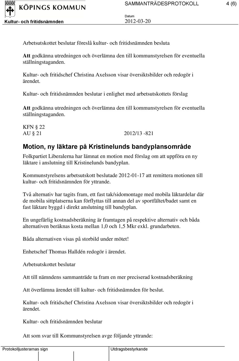 KFN 22 AU 21 2012/13-821 Motion, ny läktare på Kristinelunds bandyplansområde Folkpartiet Liberalerna har lämnat en motion med förslag om att uppföra en ny läktare i anslutning till Kristinelunds