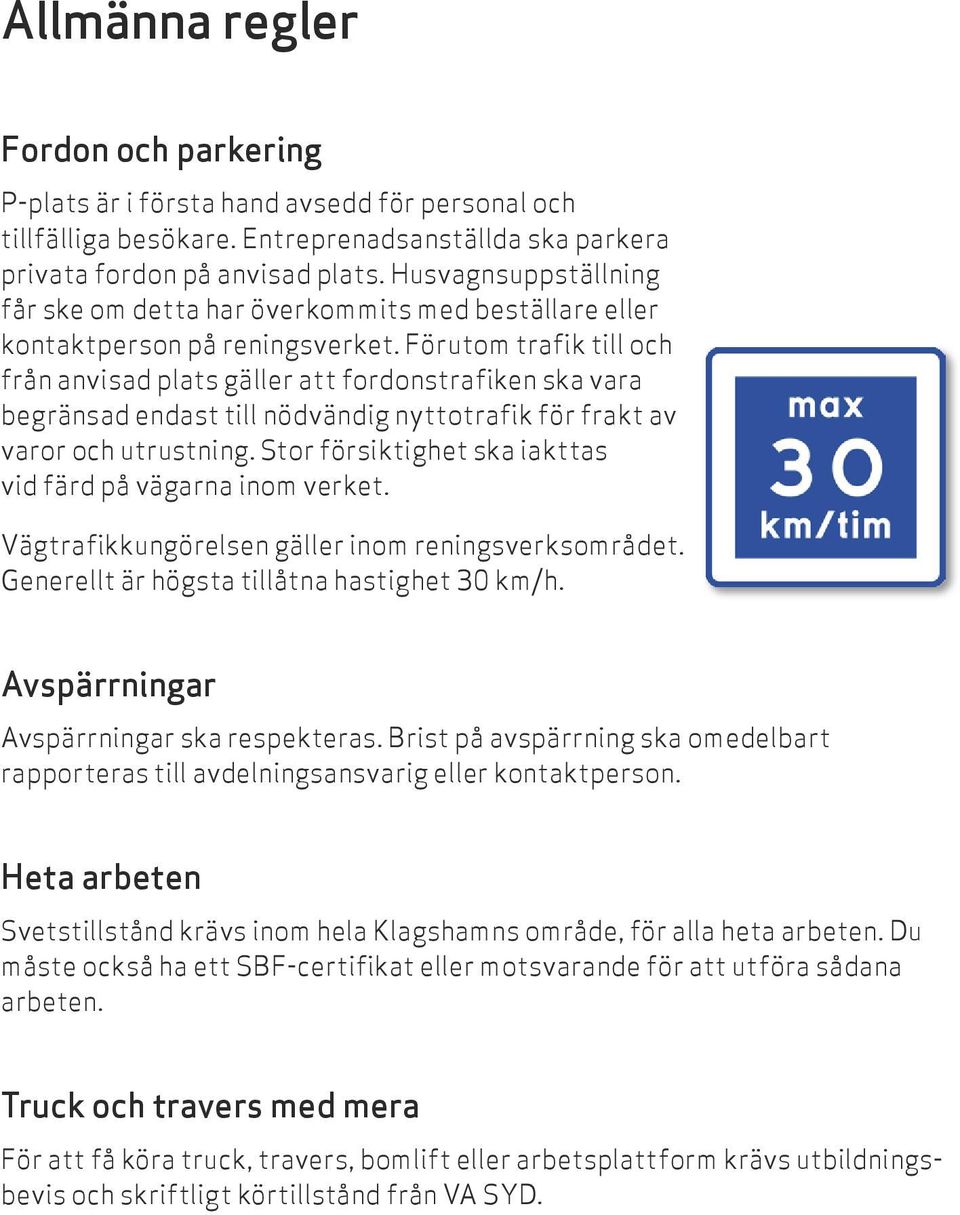 Förutom trafik till och från anvisad plats gäller att fordonstrafiken ska vara begränsad endast till nödvändig nytto trafik för frakt av varor och utrustning.