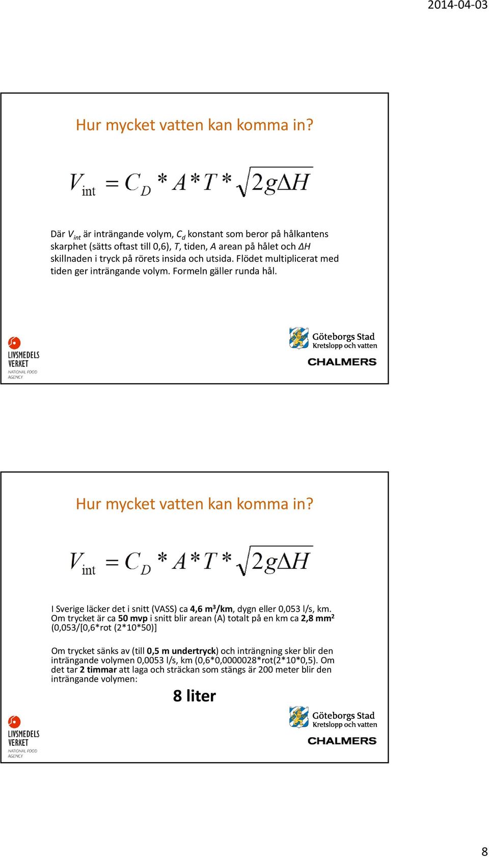 Flödet multiplicerat med tiden ger inträngande volym. Formeln gäller runda hål.  I Sverige läcker det i snitt (VASS) ca 4,6 m 3 /km, dygn eller 0,053 l/s, km.