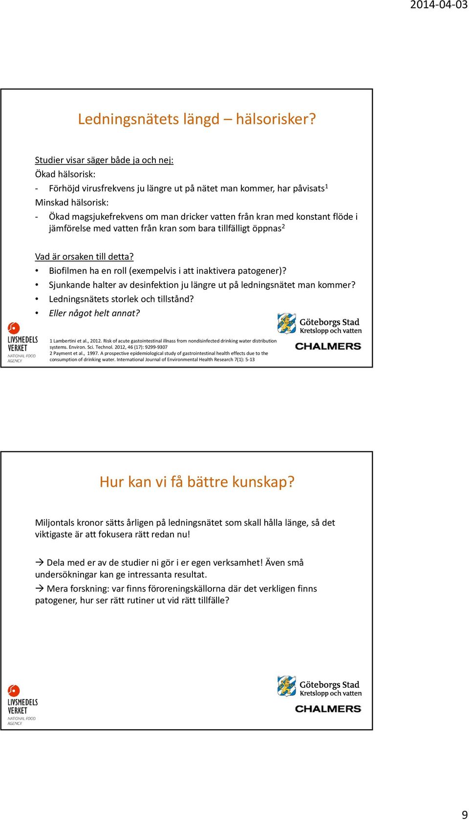 med konstant flöde i jämförelse med vatten från kran som bara tillfälligt öppnas 2 Vad är orsaken till detta? Biofilmen ha en roll (exempelvis i att inaktivera patogener)?