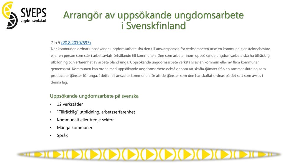 Den som arbetar inom uppsökande ungdomsarbete ska ha tillräcklig utbildning och erfarenhet av arbete bland unga. Uppsökande ungdomsarbete verkställs av en kommun eller av flera kommuner gemensamt.