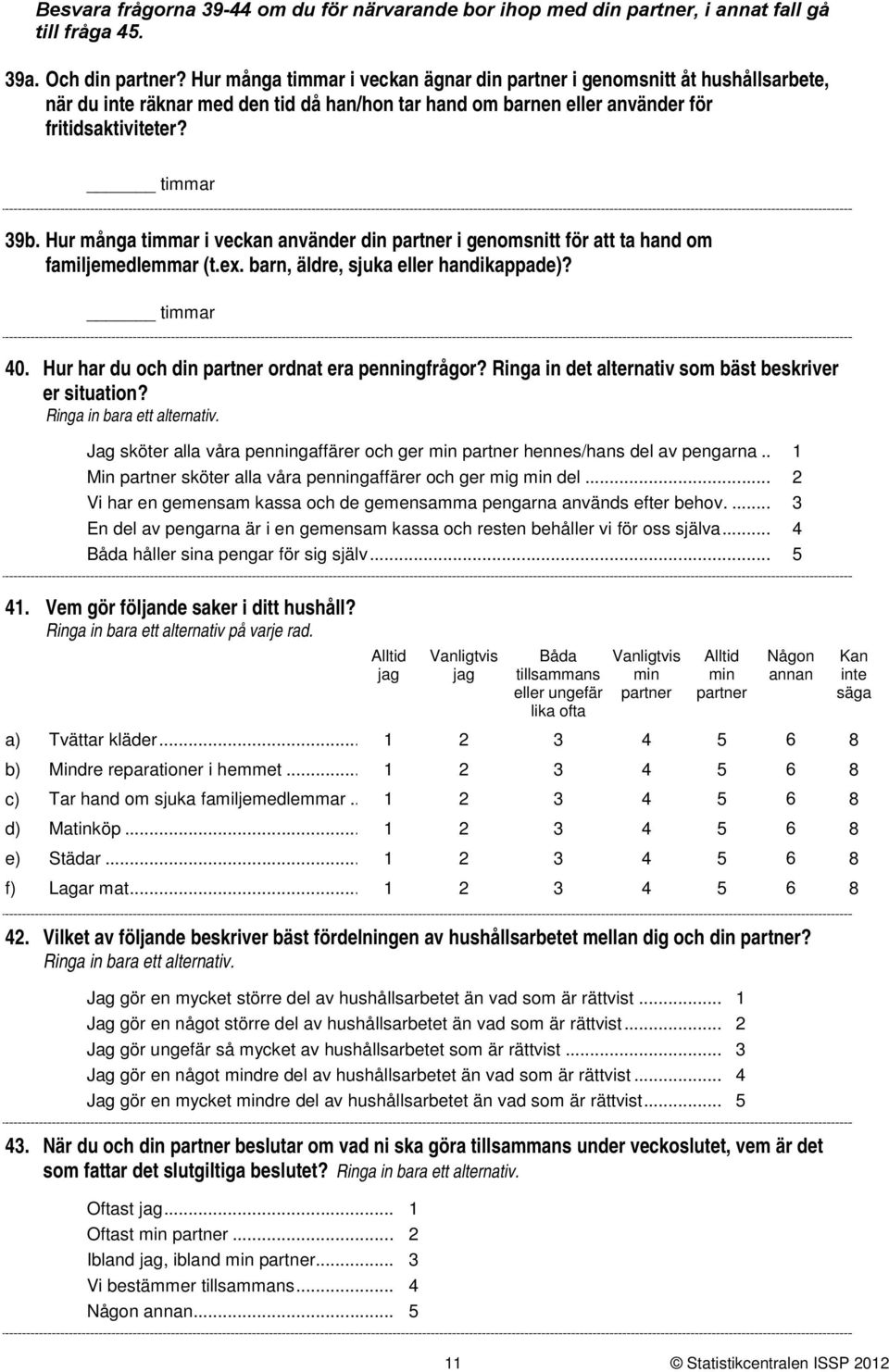 Hur många timmar i veckan använder din partner i genomsnitt för att ta hand om familjemedlemmar (t.ex. barn, äldre, sjuka eller handikappade)? timmar 0.