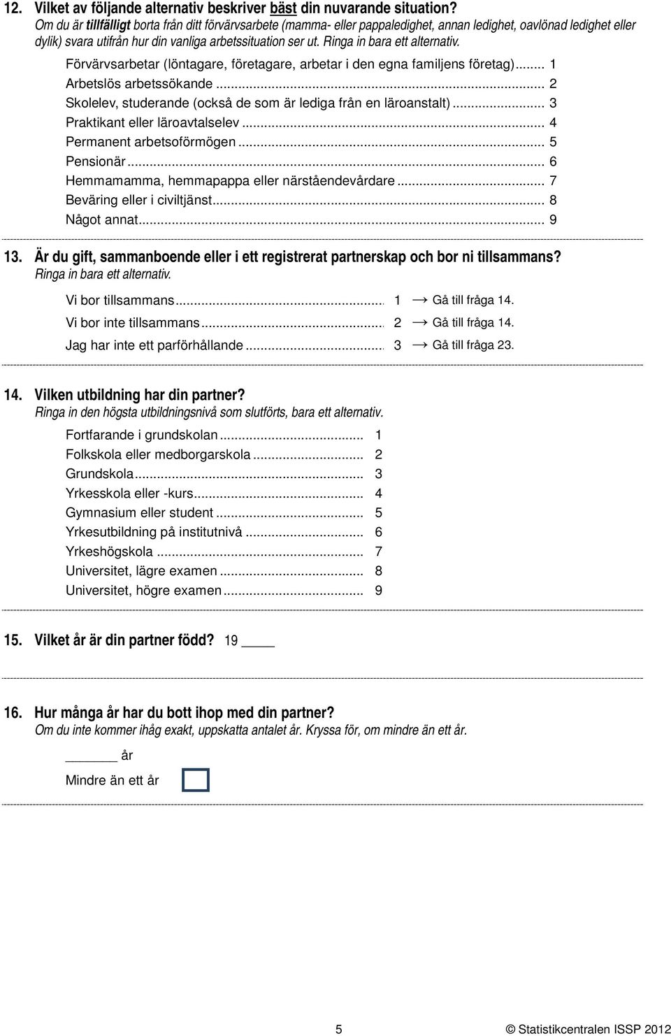 Förvärvsarbetar (löntagare, företagare, arbetar i den egna familjens företag)... Arbetslös arbetssökande... Skolelev, studerande (också de som är lediga från en läroanstalt).