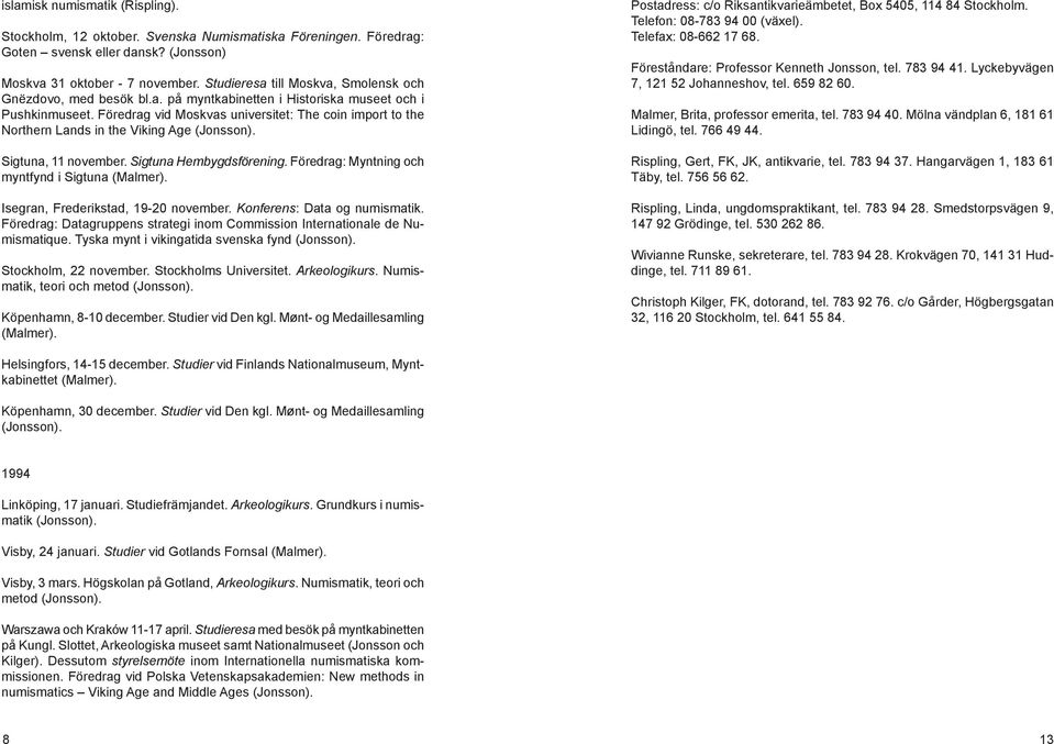 Föredrag vid Moskvas universitet: The coin import to the Northern Lands in the Viking Age (Jonsson). Sigtuna, 11 november. Sigtuna Hembygdsförening. Föredrag: Myntning och myntfynd i Sigtuna (Malmer).