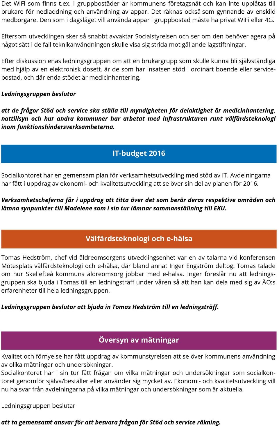 Eftersom utvecklingen sker så snabbt avvaktar Socialstyrelsen och ser om den behöver agera på något sätt i de fall teknikanvändningen skulle visa sig strida mot gällande lagstiftningar.