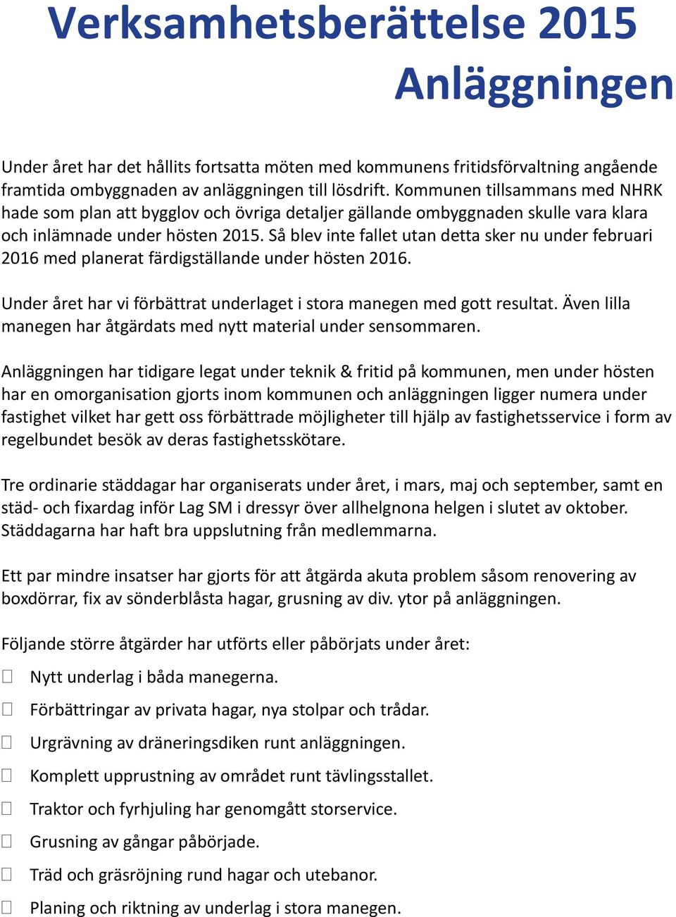 Så blev inte fallet utan detta sker nu under februari 2016 med planerat färdigställande under hösten 2016. Under året har vi förbättrat underlaget i stora manegen med gott resultat.