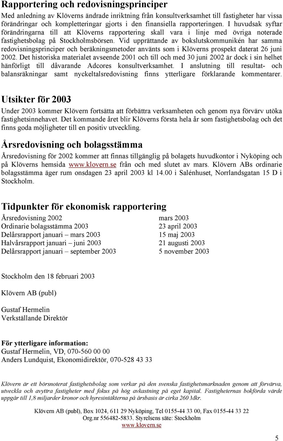 Vid upprättande av bokslutskommunikén har samma redovisningsprinciper och beräkningsmetoder använts som i Klöverns prospekt daterat 26 juni 2002.