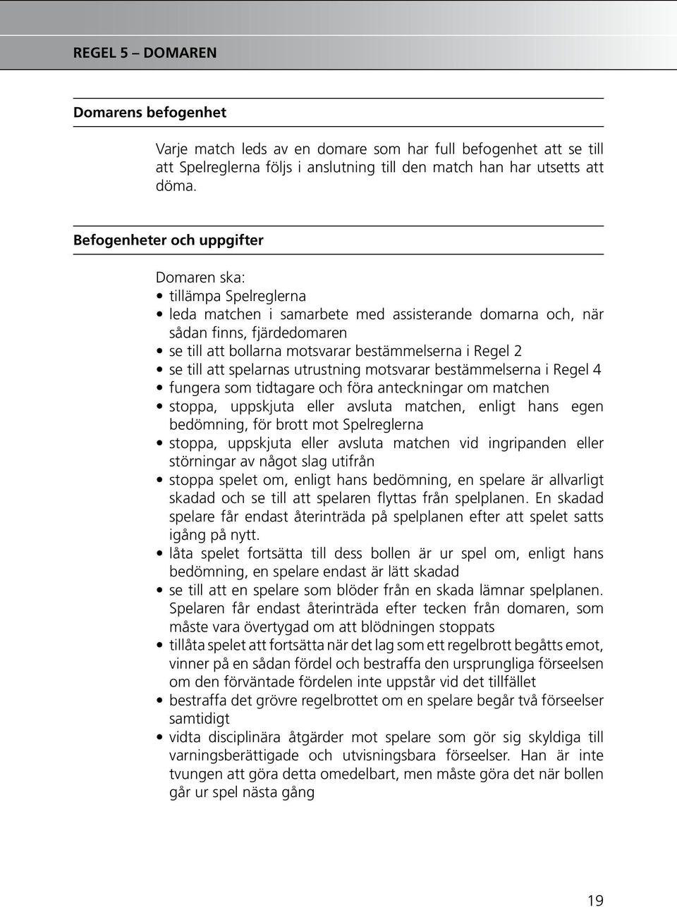 Regel 2 se till att spelarnas utrustning motsvarar bestämmelserna i Regel 4 fungera som tidtagare och föra anteckningar om matchen stoppa, uppskjuta eller avsluta matchen, enligt hans egen bedömning,