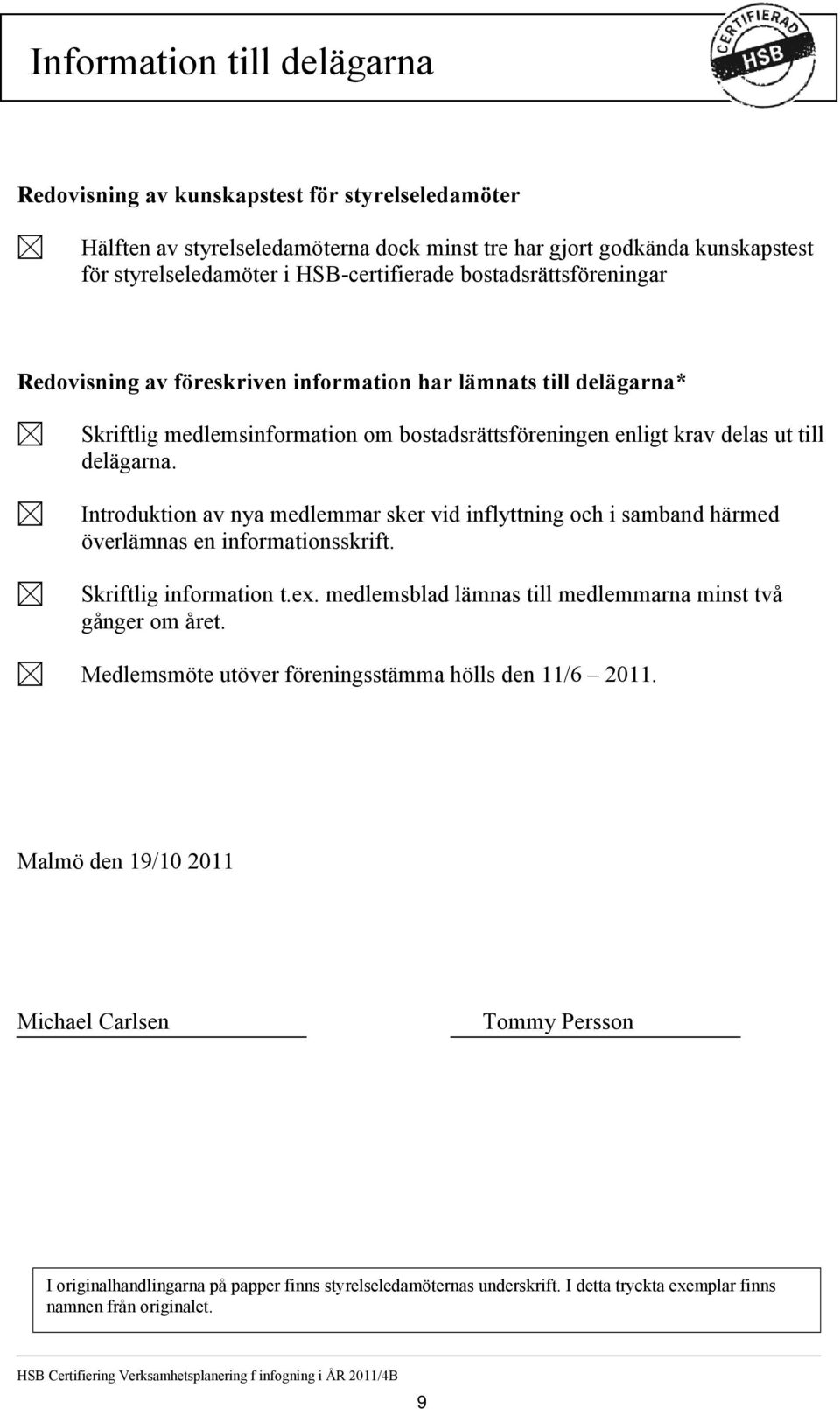 Introduktion av nya medlemmar sker vid inflyttning och i samband härmed överlämnas en informationsskrift. Skriftlig information t.ex. medlemsblad lämnas till medlemmarna minst två gånger om året.