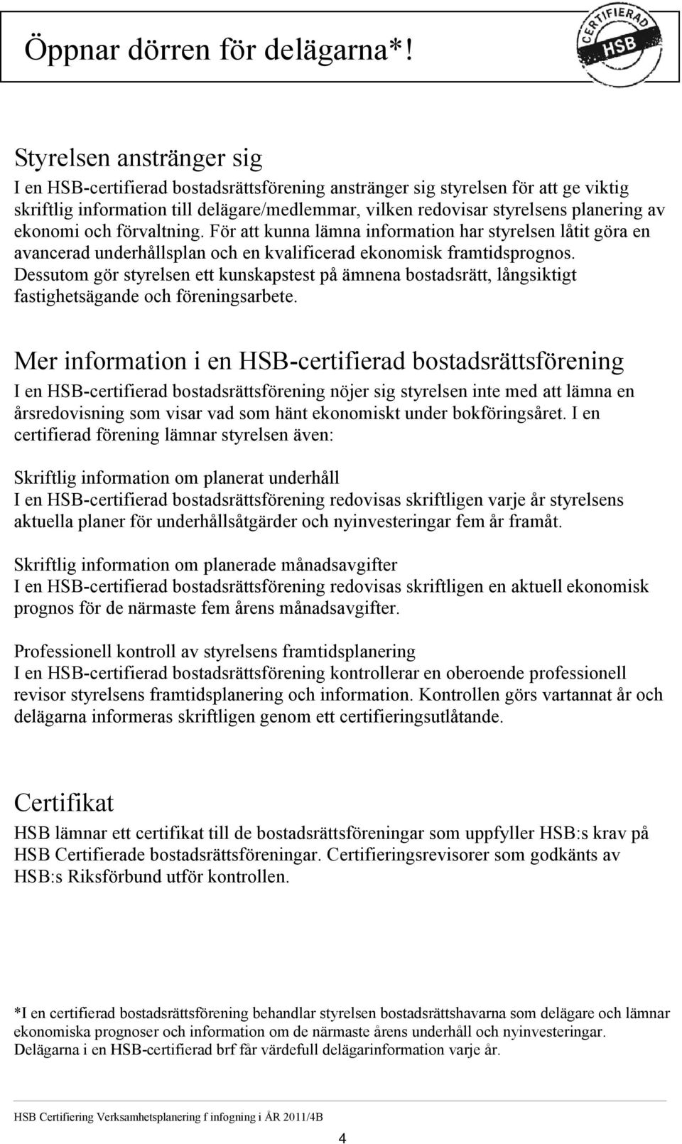 Styrelsen anstränger sig I en HSB-certifierad bostadsrättsförening anstränger sig styrelsen för att ge viktig skriftlig information till delägare/medlemmar, vilken redovisar styrelsens planering av