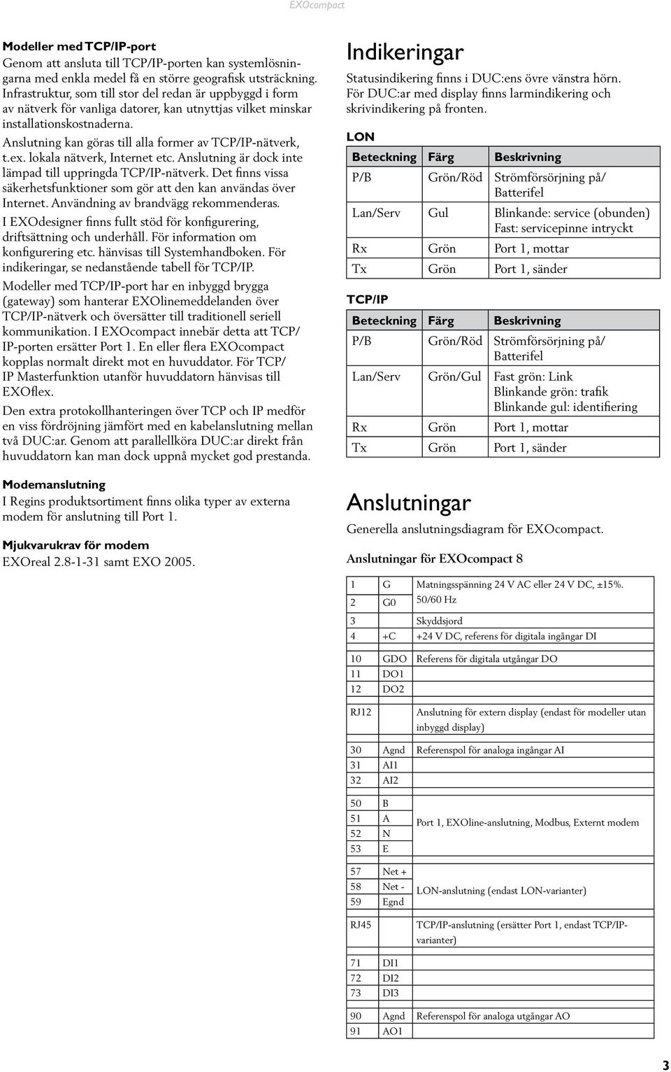 Anslutning kan göras till alla former av TCP/IP-nätverk, t.ex. lokala nätverk, Internet etc. Anslutning är dock inte lämpad till uppringda TCP/IP-nätverk.