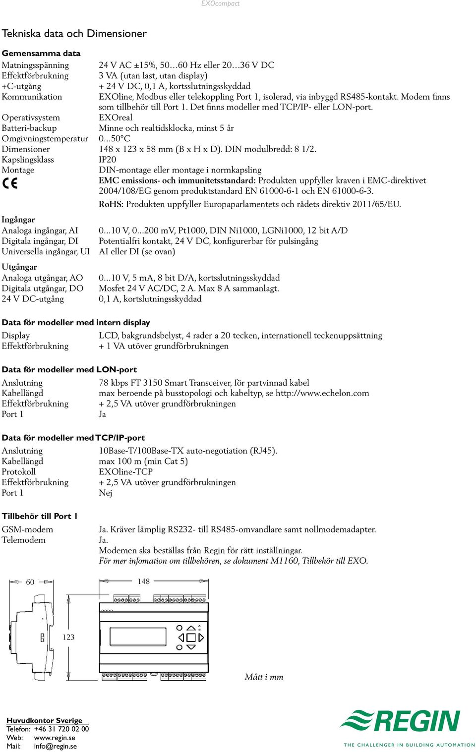 Det finns modeller med TCP/IP- eller LON-port. Operativsystem EXOreal Batteri-backup Minne och realtidsklocka, minst 5 år Omgivningstemperatur 0...50 C Dimensioner 148 x 123 x 58 mm (B x H x D).