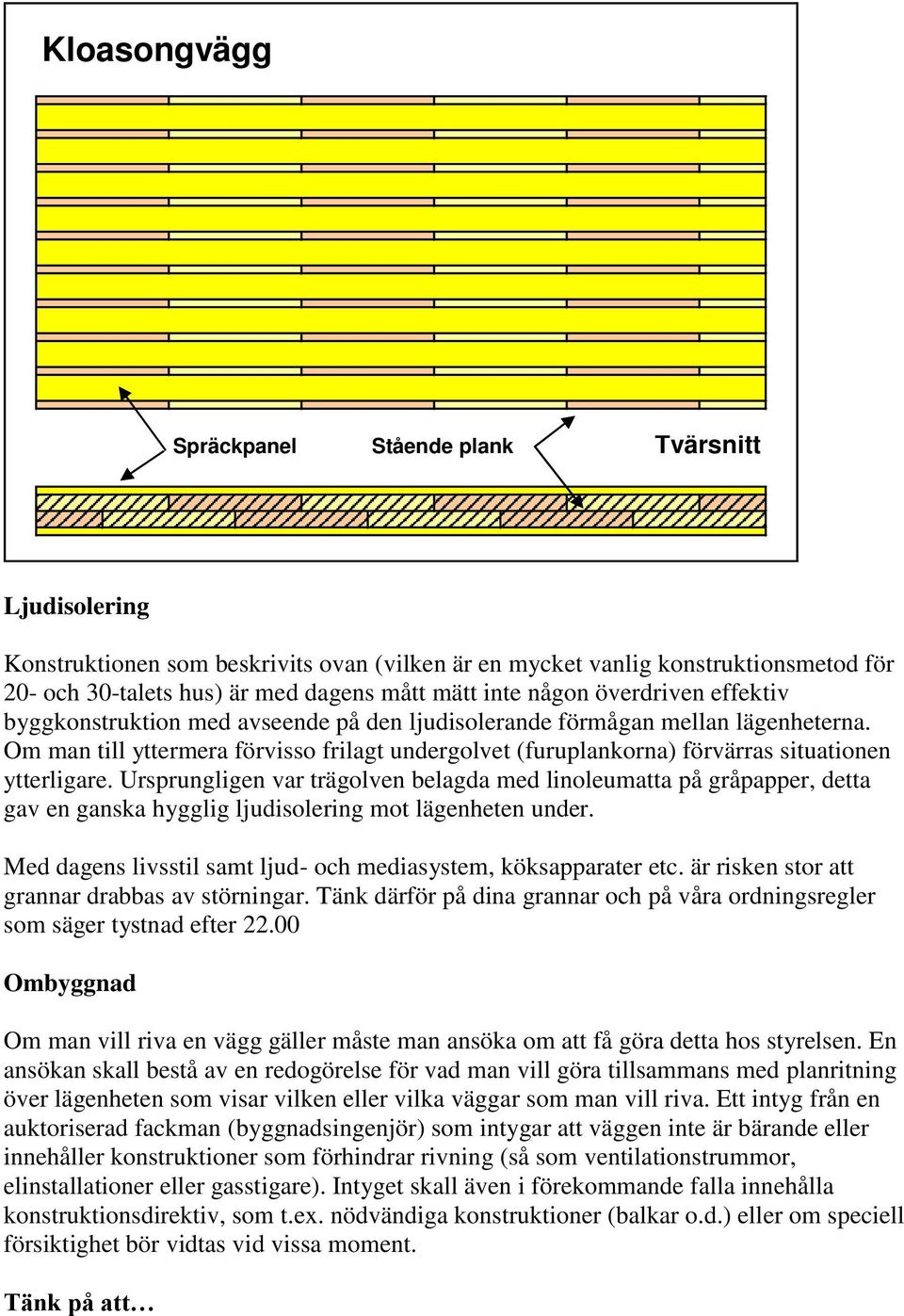 Om man till yttermera förvisso frilagt undergolvet (furuplankorna) förvärras situationen ytterligare.