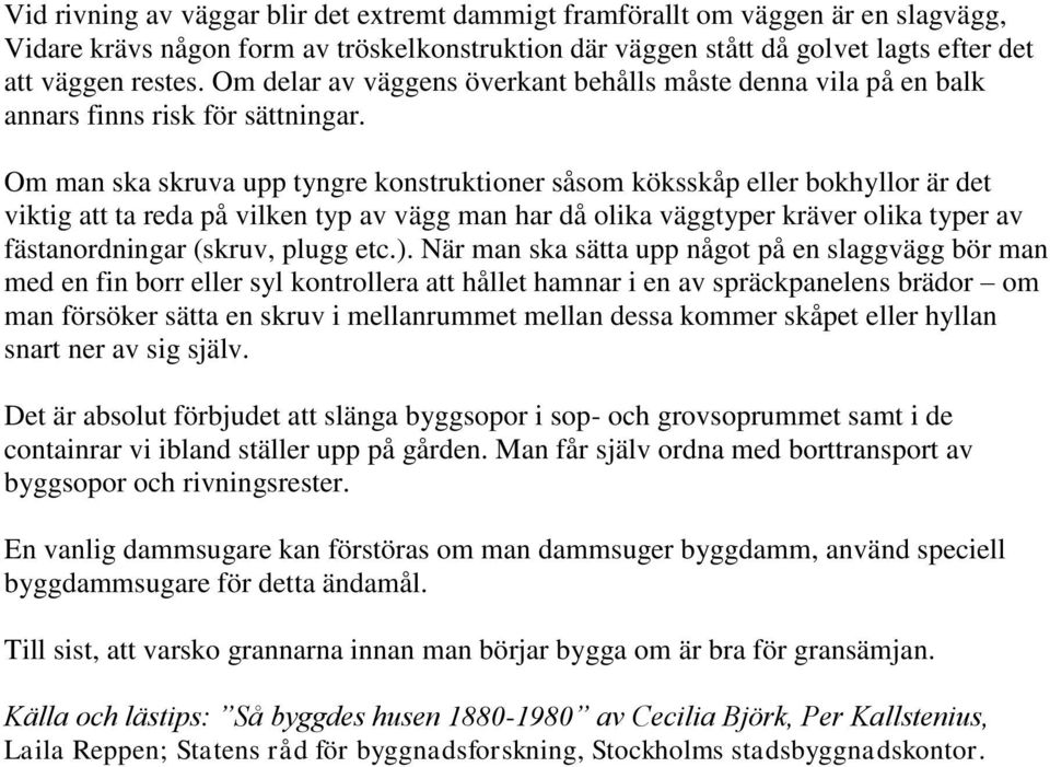 Om man ska skruva upp tyngre konstruktioner såsom köksskåp eller bokhyllor är det viktig att ta reda på vilken typ av vägg man har då olika väggtyper kräver olika typer av fästanordningar (skruv,