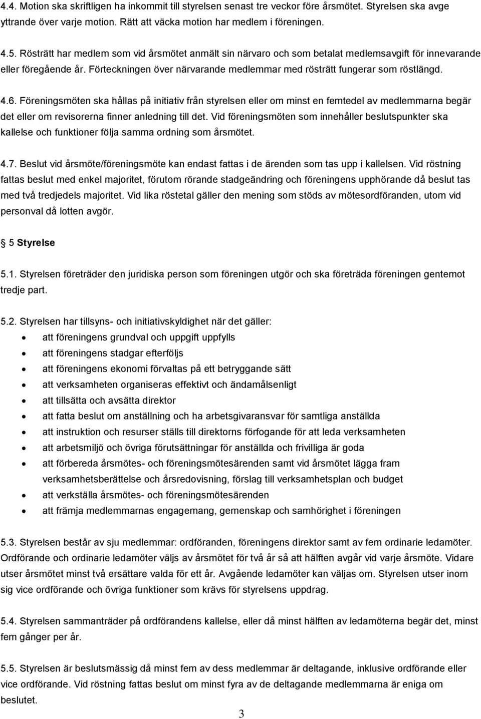 4.6. Föreningsmöten ska hållas på initiativ från styrelsen eller om minst en femtedel av medlemmarna begär det eller om revisorerna finner anledning till det.