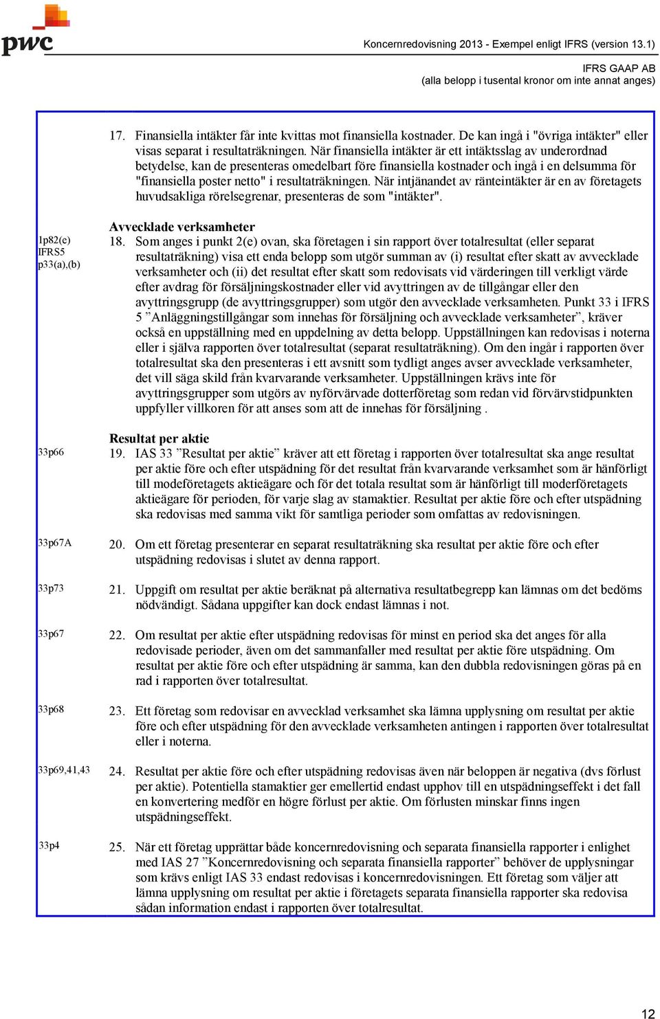 resultaträkningen. När intjänandet av ränteintäkter är en av företagets huvudsakliga rörelsegrenar, presenteras de som "intäkter".