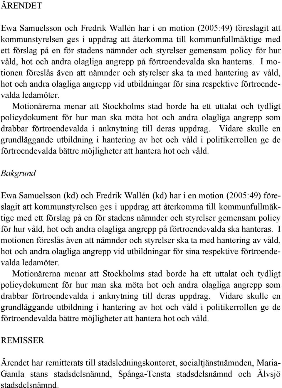 I motionen föreslås även att nämnder och styrelser ska ta med hantering av våld, hot och andra olagliga angrepp vid utbildningar för sina respektive förtroendevalda ledamöter.