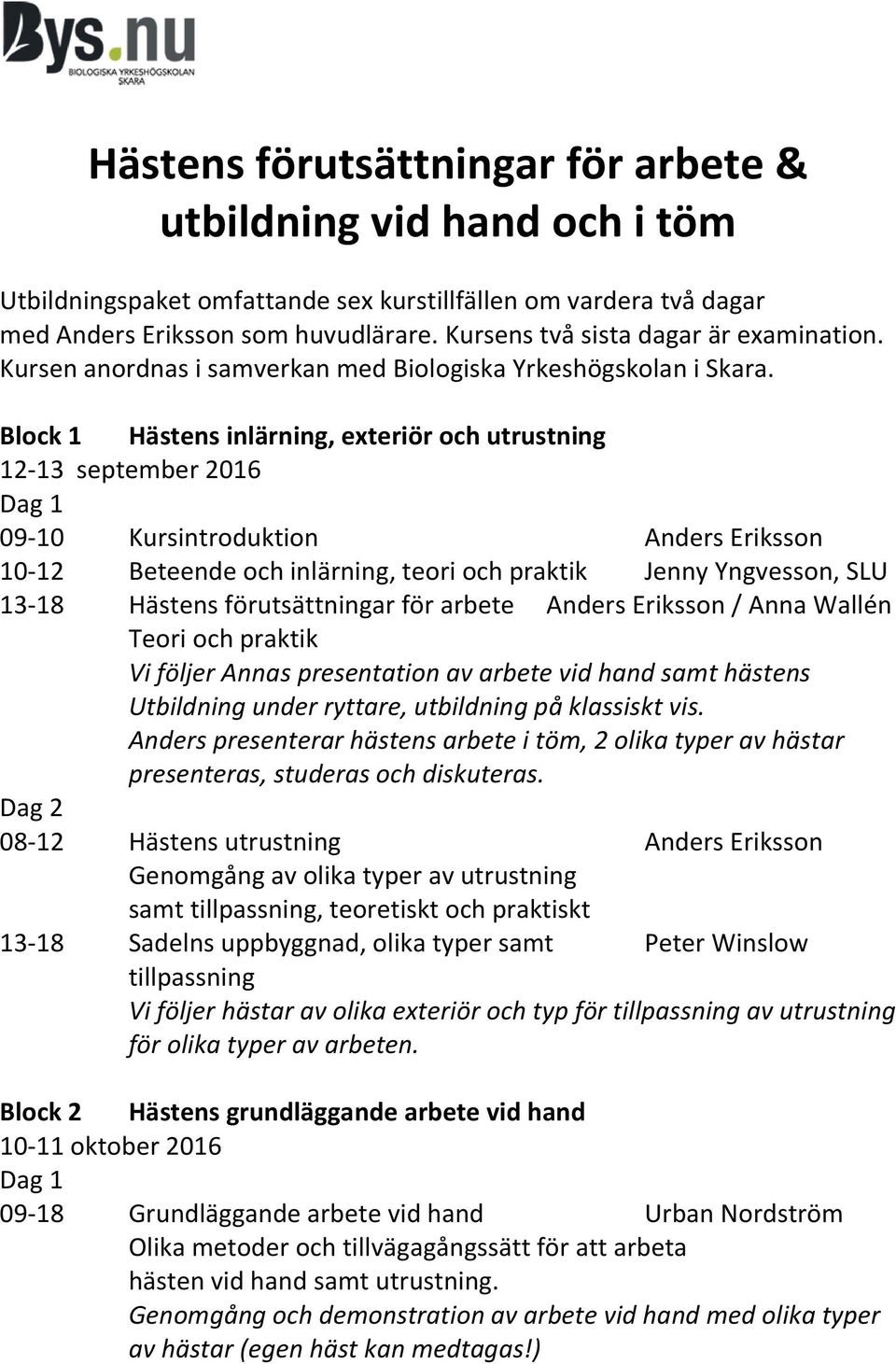 Block 1 Hästens inlärning, exteriör och utrustning 12-13 september 2016 09-10 Kursintroduktion Anders Eriksson 10-12 Beteende och inlärning, teori och praktik Jenny Yngvesson, SLU 13-18 Hästens