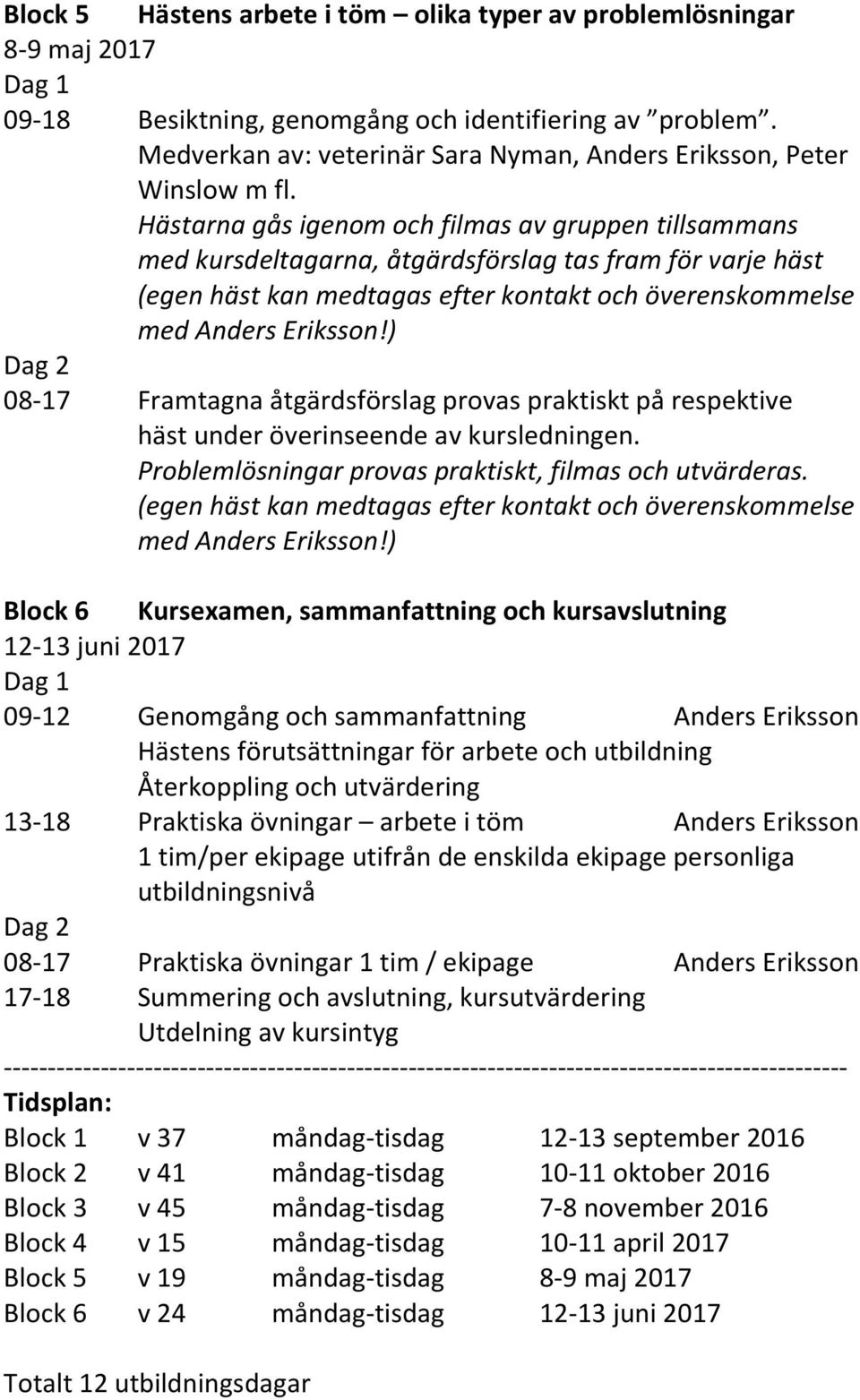 Hästarna gås igenom och filmas av gruppen tillsammans med kursdeltagarna, åtgärdsförslag tas fram för varje häst (egen häst kan medtagas efter kontakt och överenskommelse med Anders Eriksson!