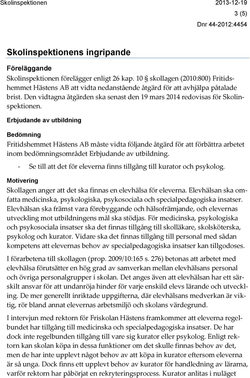 Erbjudande av utbildning Bedömning Fritidshemmet Hästens AB måste vidta följande åtgärd för att förbättra arbetet inom bedömningsområdet Erbjudande av utbildning.