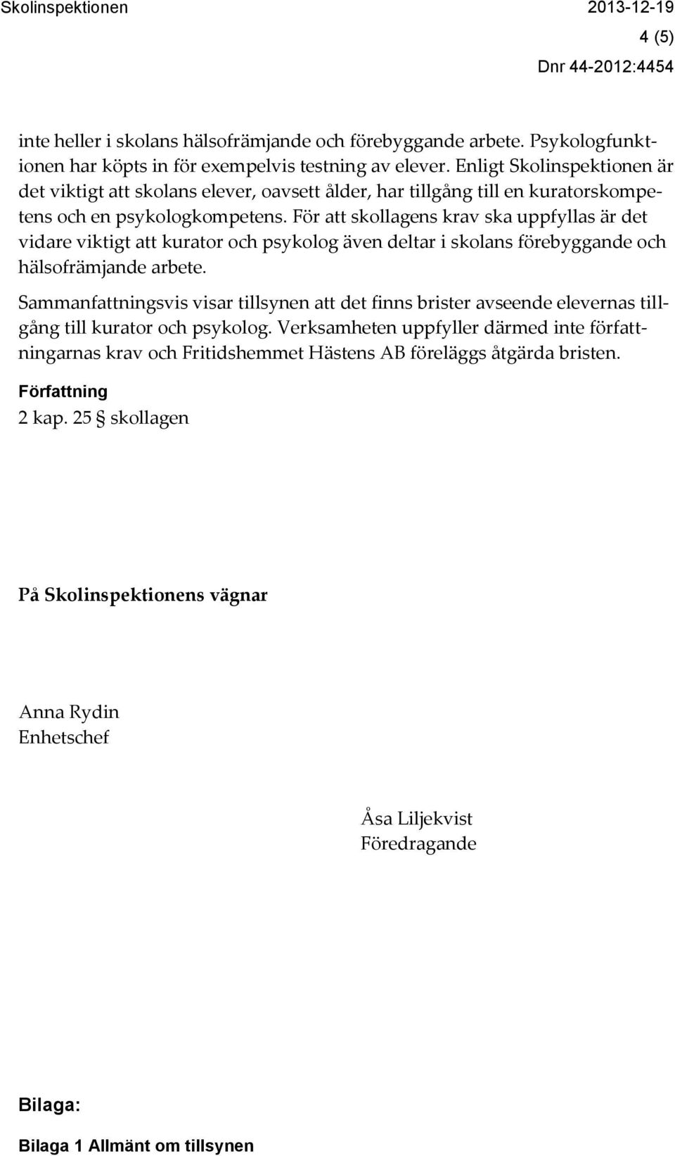 För att skollagens krav ska uppfyllas är det vidare viktigt att kurator och psykolog även deltar i skolans förebyggande och hälsofrämjande arbete.