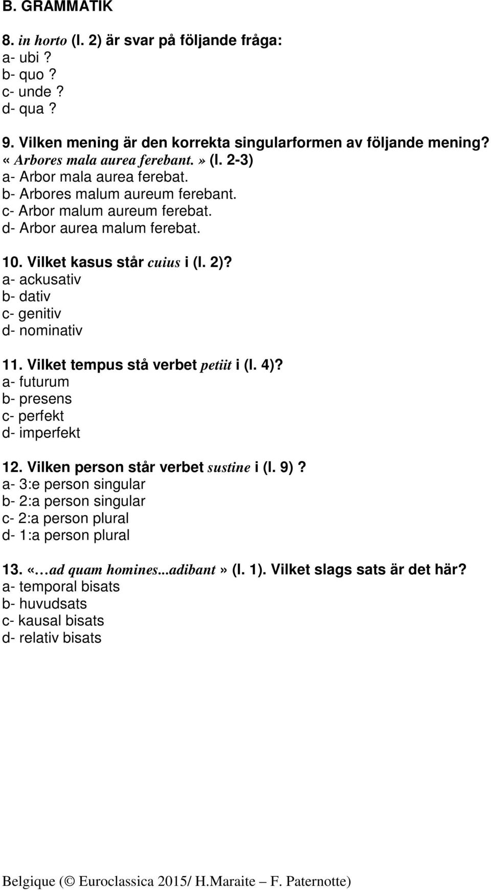 a- ackusativ b- dativ c- genitiv d- nominativ 11. Vilket tempus stå verbet petiit i (l. 4)? a- futurum b- presens c- perfekt d- imperfekt 12. Vilken person står verbet sustine i (l. 9)?