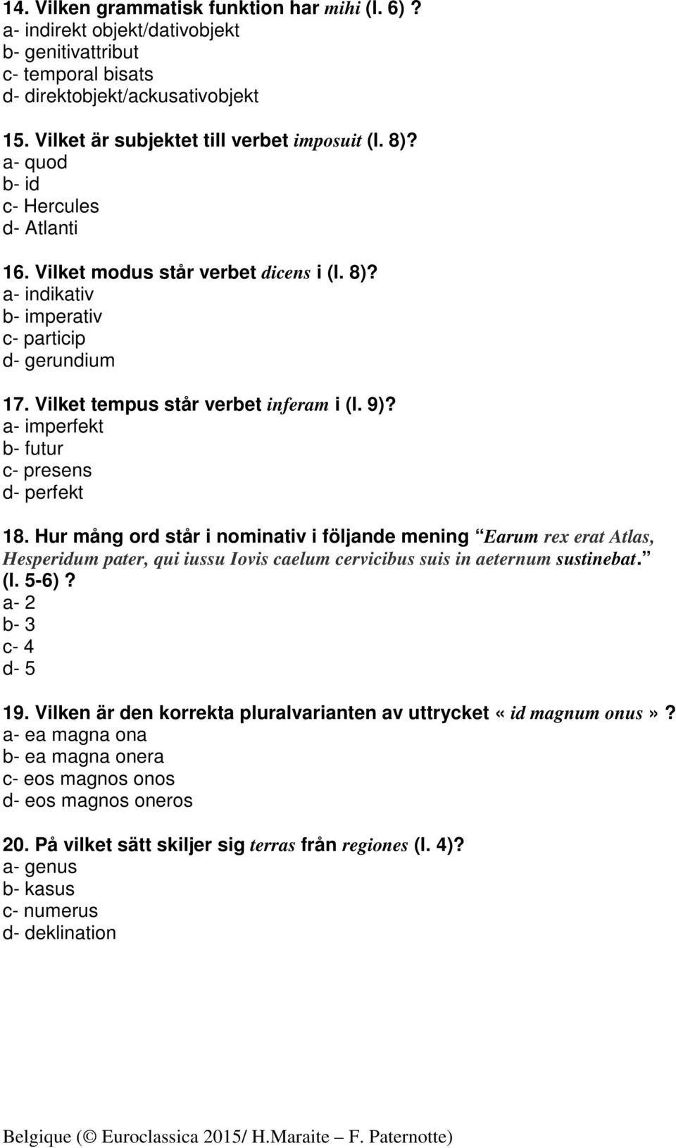 a- imperfekt b- futur c- presens d- perfekt 18. Hur mång ord står i nominativ i följande mening Earum rex erat Atlas, Hesperidum pater, qui iussu Iovis caelum cervicibus suis in aeternum sustinebat.