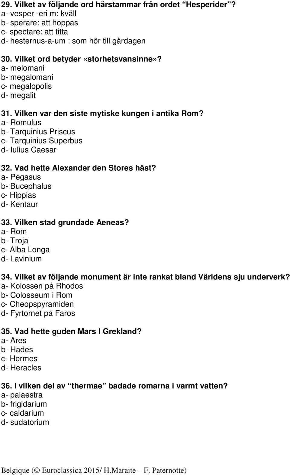 a- Romulus b- Tarquinius Priscus c- Tarquinius Superbus d- Iulius Caesar 32. Vad hette Alexander den Stores häst? a- Pegasus b- Bucephalus c- Hippias d- Kentaur 33. Vilken stad grundade Aeneas?