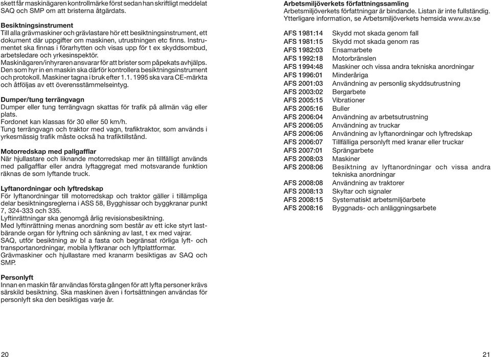 Instrumentet ska finnas i förarhytten och visas upp för t ex skyddsombud, arbetsledare och yrkesinspektör. Maskinägaren/inhyraren ansvarar för att brister som påpekats avhjälps.