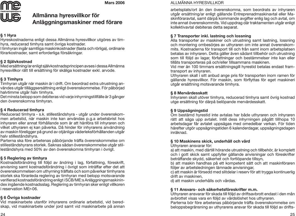 2 Självkostnad Med ersättning/ar enligt självkostnadsprincipen avses i dessa Allmänna hyresvillkor rätt till ersättning för skäliga kostnader exkl. arvode.