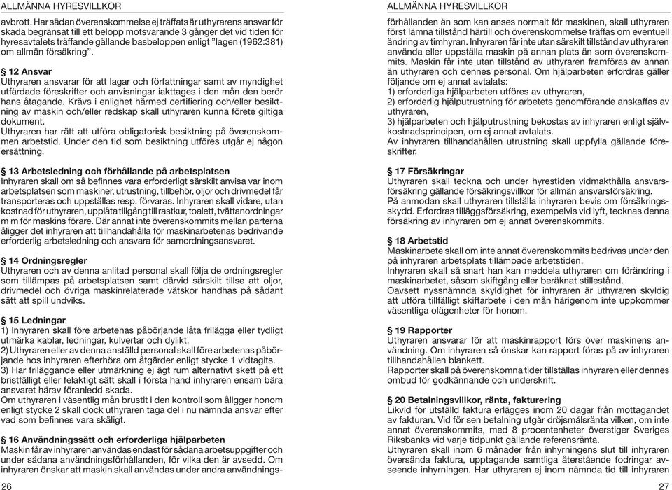 (1962:381) om allmän försäkring. 12 Ansvar Uthyraren ansvarar för att lagar och författningar samt av myndighet utfärdade föreskrifter och anvisningar iakttages i den mån den berör hans åtagande.