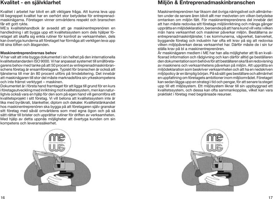 ME:s kvalitetshandbok är avsedd att ge maskinentreprenören en handledning i att bygga upp ett kvalitetssystem som dels hjälper företaget att skaffa sig enkla rutiner för kontroll av verksamheten,