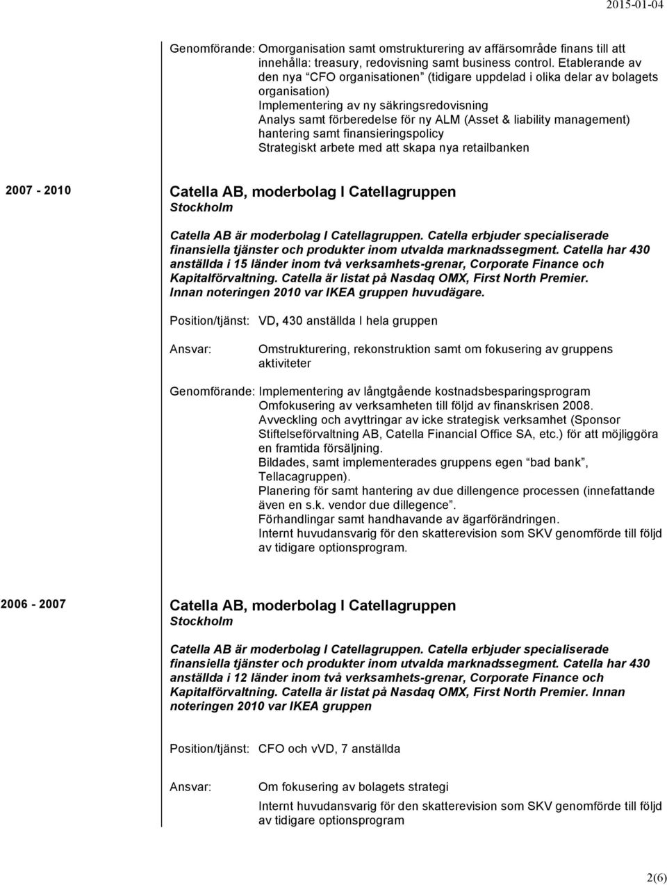 management) hantering samt finansieringspolicy Strategiskt arbete med att skapa nya retailbanken 2007-2010 Catella AB, moderbolag I Catellagruppen Catella AB är moderbolag I Catellagruppen.