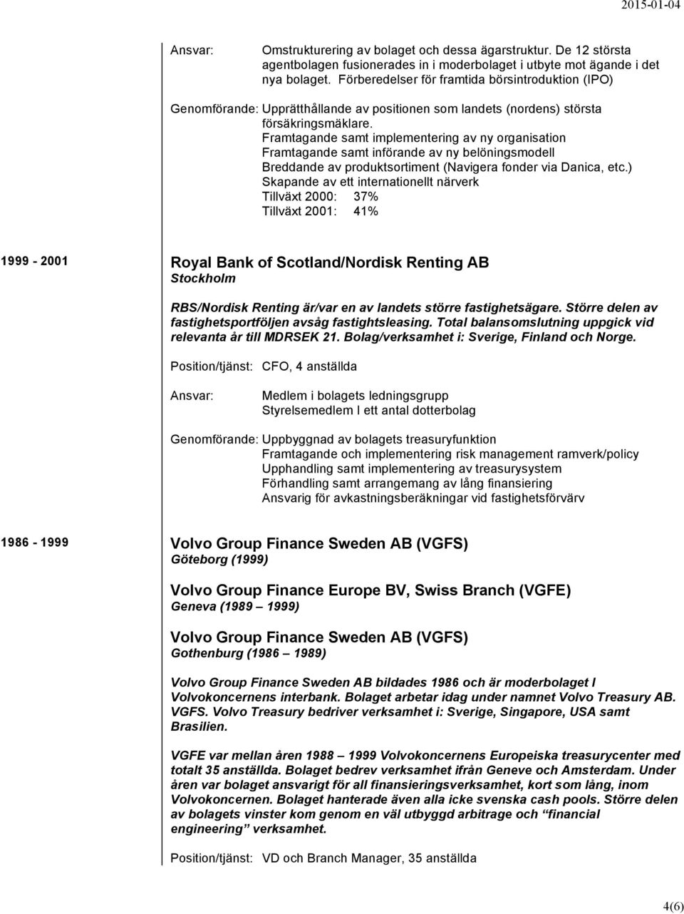 Framtagande samt implementering av ny organisation Framtagande samt införande av ny belöningsmodell Breddande av produktsortiment (Navigera fonder via Danica, etc.