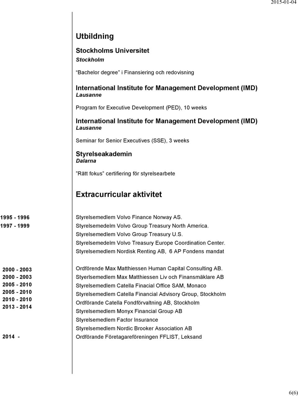 aktivitet 1995-1996 1997-1999 Styrelsemedlem Volvo Finance Norway AS. Styrelsemedelm Volvo Group Treasury North America. Styrelsemedlem Volvo Group Treasury U.S. Styrelsemedelm Volvo Treasury Europe Coordination Center.